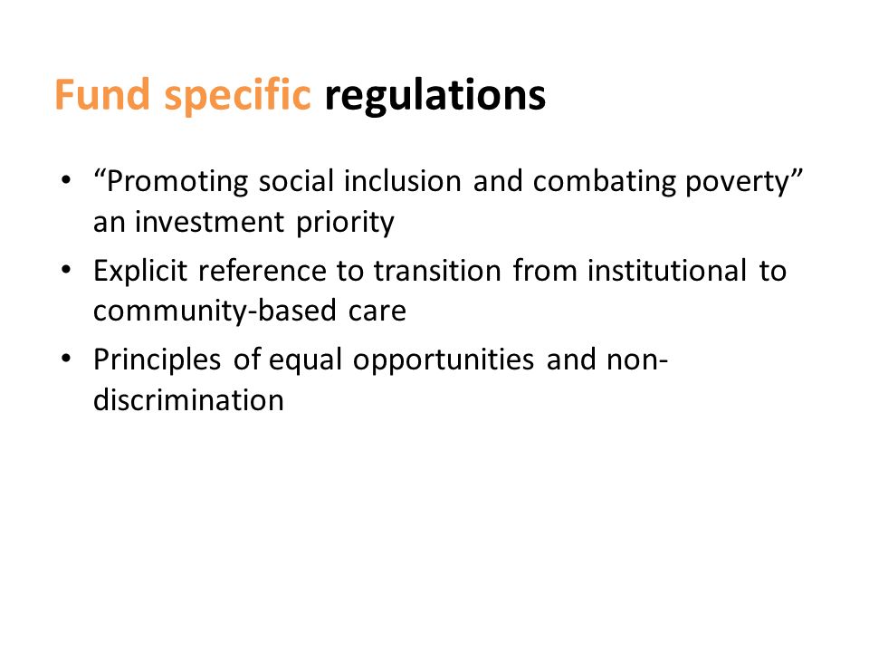 Fund specific regulations Promoting social inclusion and combating poverty an investment priority Explicit reference to transition from institutional to community-based care Principles of equal opportunities and non- discrimination