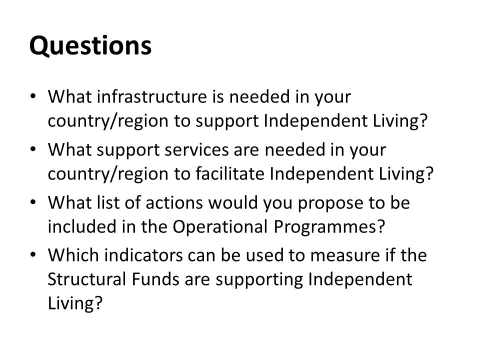 Questions What infrastructure is needed in your country/region to support Independent Living.
