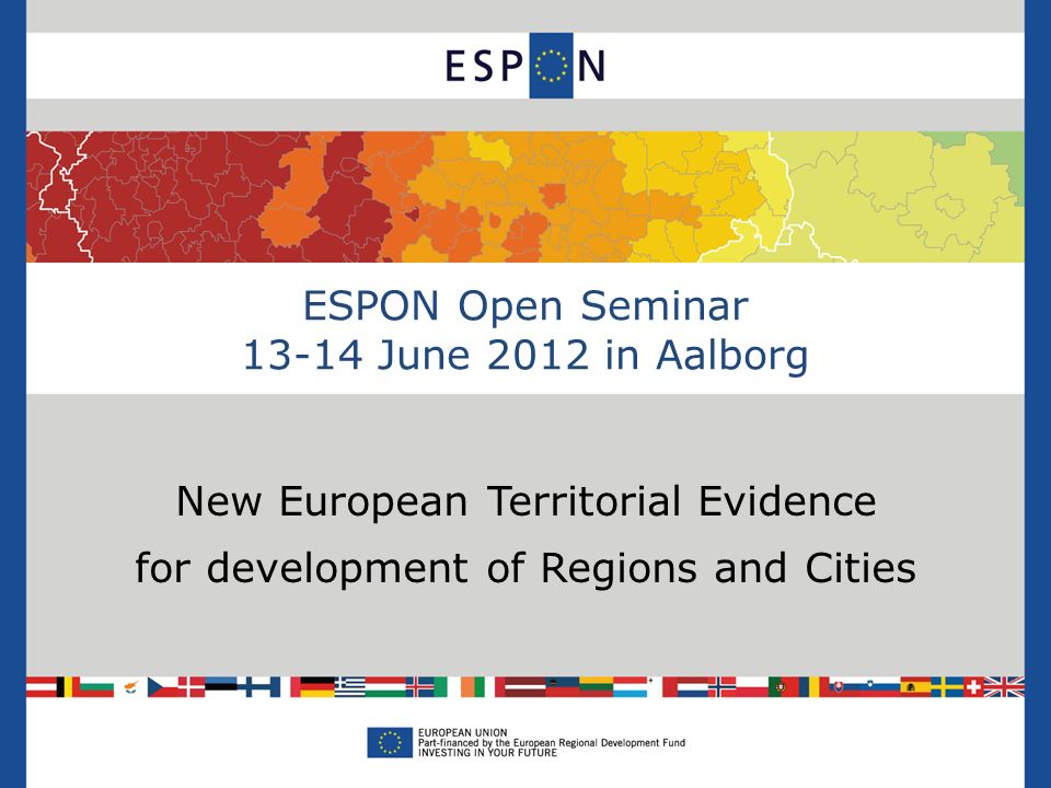 ESPON Open Seminar June 2012 in Aalborg New European Territorial Evidence for development of Regions and Cities