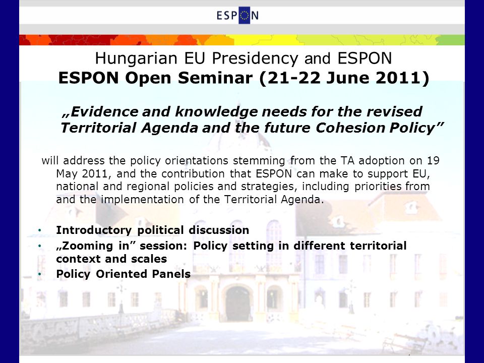 ESPON Info Day – Evidence and knowledge needs for the revised Territorial Agenda and the future Cohesion Policy will address the policy orientations stemming from the TA adoption on 19 May 2011, and the contribution that ESPON can make to support EU, national and regional policies and strategies, including priorities from and the implementation of the Territorial Agenda.