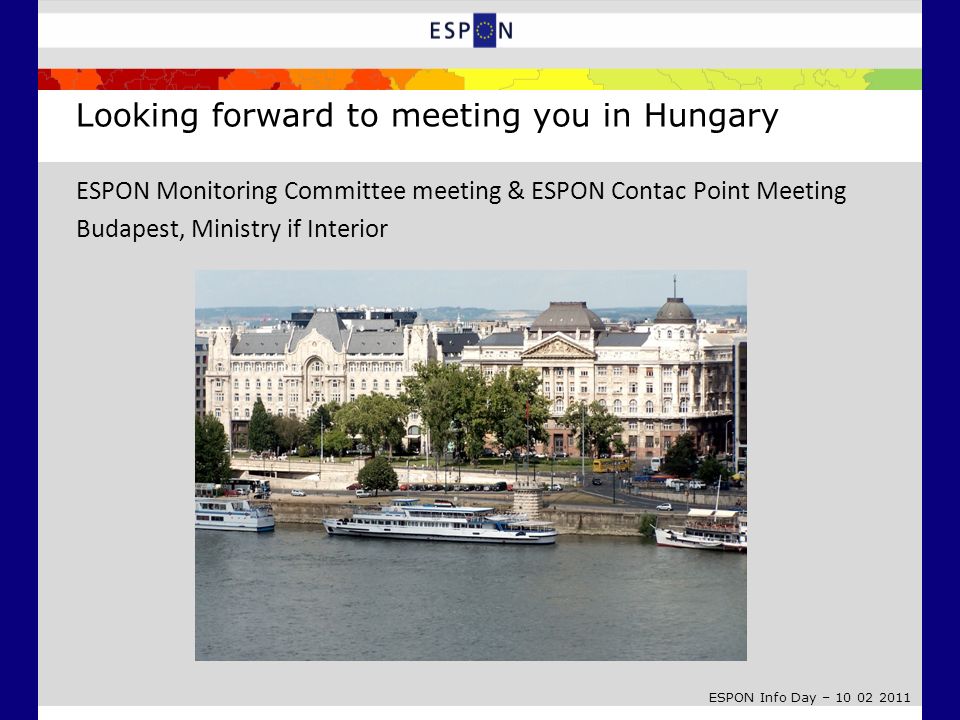 ESPON Info Day – Looking forward to meeting you in Hungary ESPON Monitoring Committee meeting & ESPON Contac Point Meeting Budapest, Ministry if Interior