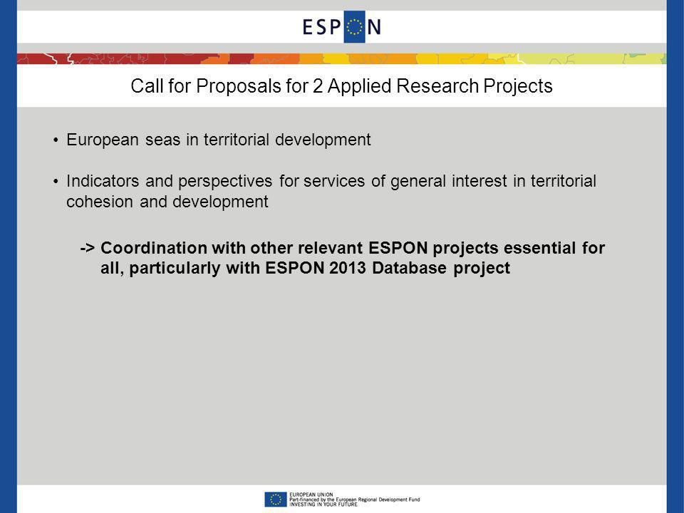 Call for Proposals for 2 Applied Research Projects European seas in territorial development Indicators and perspectives for services of general interest in territorial cohesion and development -> Coordination with other relevant ESPON projects essential for all, particularly with ESPON 2013 Database project