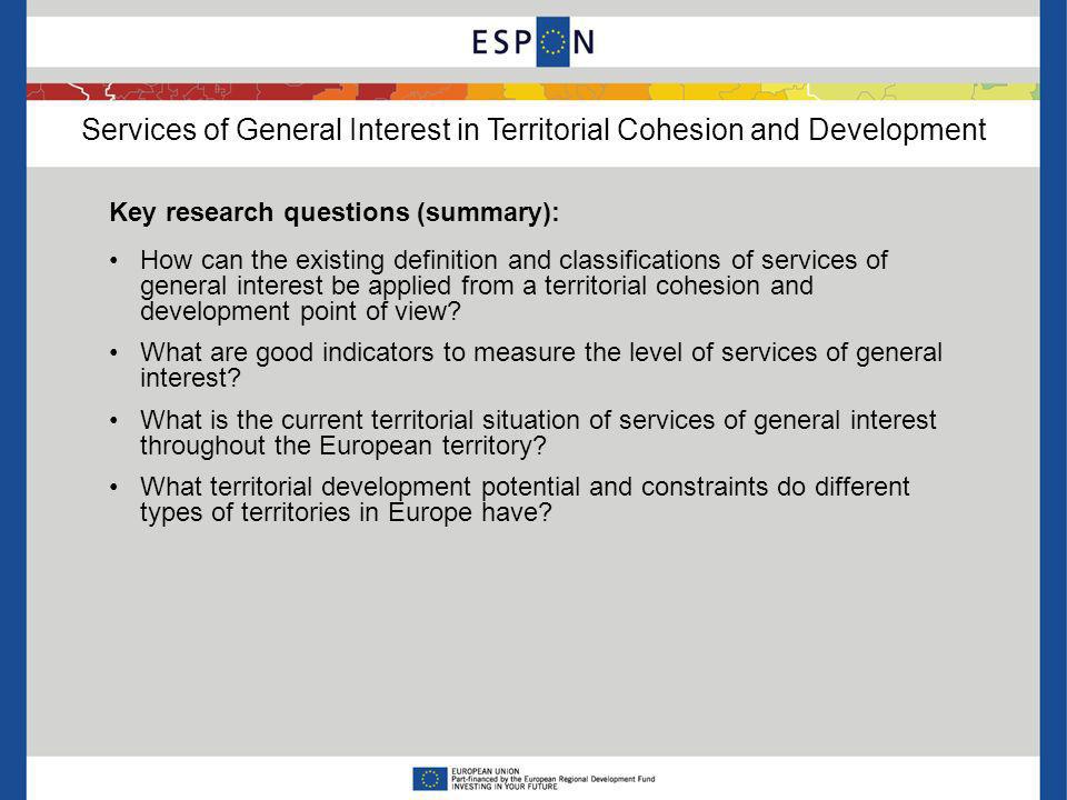 Services of General Interest in Territorial Cohesion and Development Key research questions (summary): How can the existing definition and classifications of services of general interest be applied from a territorial cohesion and development point of view.