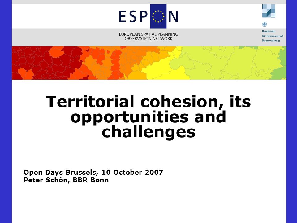 Territorial cohesion, its opportunities and challenges Open Days Brussels, 10 October 2007 Peter Schön, BBR Bonn