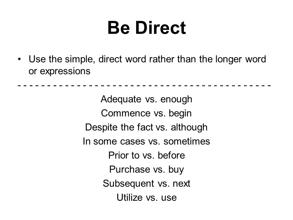 Be Direct Use the simple, direct word rather than the longer word or expressions Adequate vs.
