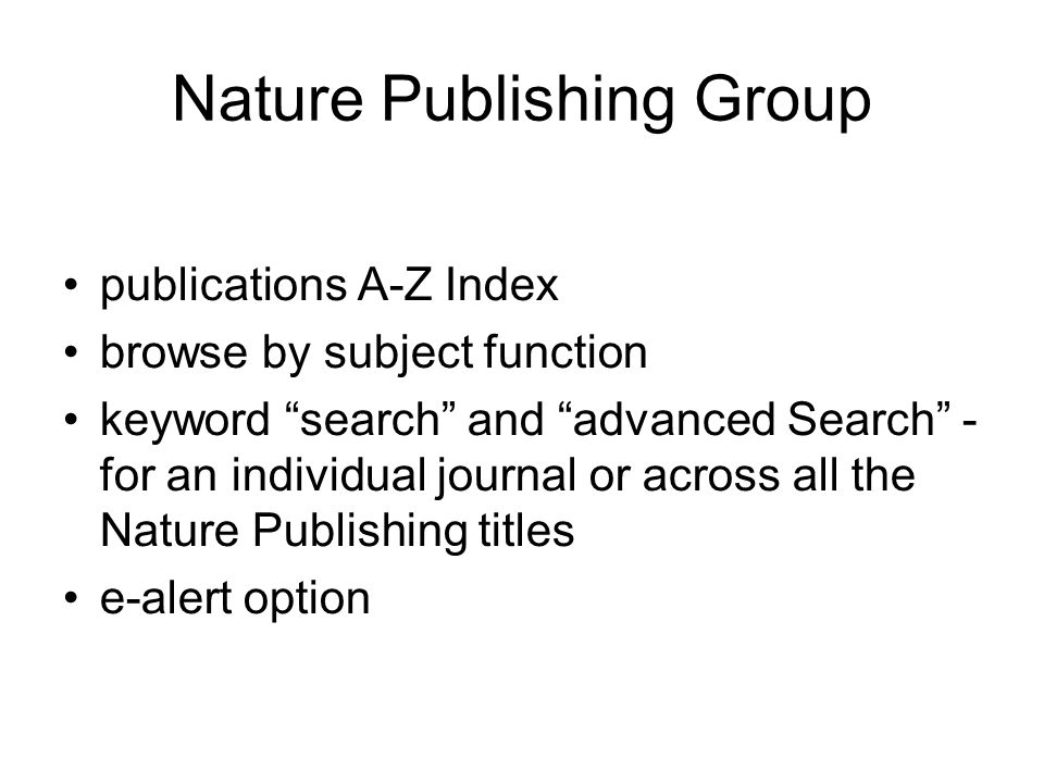 Nature Publishing Group publications A-Z Index browse by subject function keyword search and advanced Search - for an individual journal or across all the Nature Publishing titles e-alert option