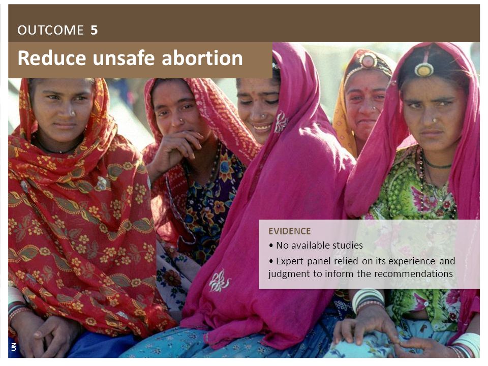 Reduce unsafe abortion EVIDENCE No available studies Expert panel relied on its experience and judgment to inform the recommendations EVIDENCE No available studies Expert panel relied on its experience and judgment to inform the recommendations UN OUTCOME 5