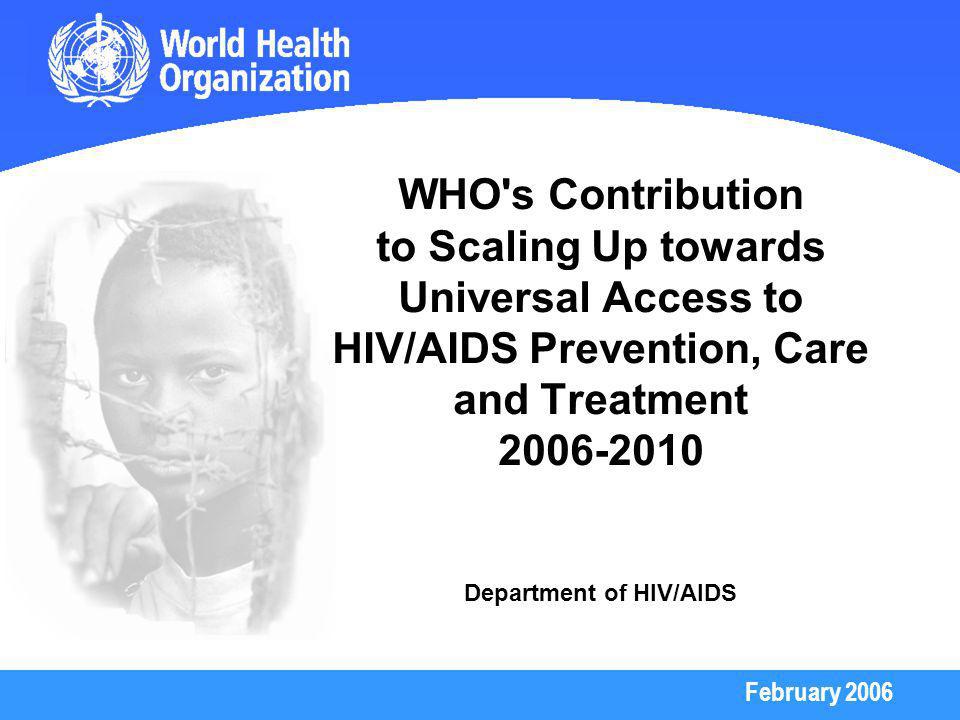 February 2006 WHO s Contribution to Scaling Up towards Universal Access to HIV/AIDS Prevention, Care and Treatment Department of HIV/AIDS