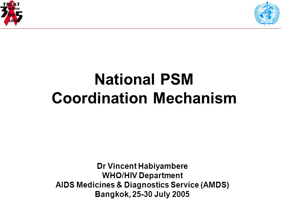 National PSM Coordination Mechanism Dr Vincent Habiyambere WHO/HIV Department AIDS Medicines & Diagnostics Service (AMDS) Bangkok, July 2005