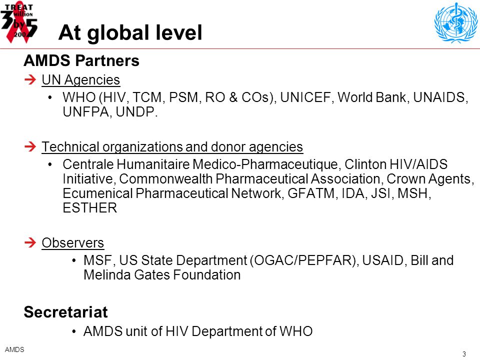 3 AMDS At global level AMDS Partners UN Agencies WHO (HIV, TCM, PSM, RO & COs), UNICEF, World Bank, UNAIDS, UNFPA, UNDP.