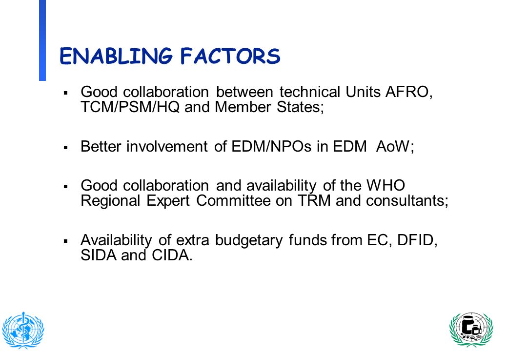 13 ENABLING FACTORS Good collaboration between technical Units AFRO, TCM/PSM/HQ and Member States; Better involvement of EDM/NPOs in EDM AoW; Good collaboration and availability of the WHO Regional Expert Committee on TRM and consultants; Availability of extra budgetary funds from EC, DFID, SIDA and CIDA.