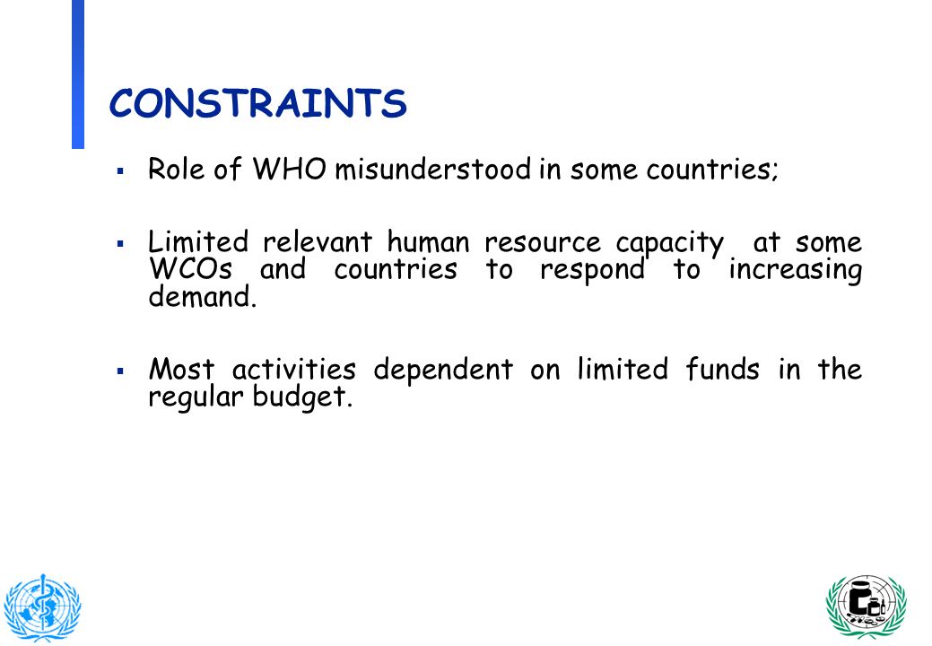 14 CONSTRAINTS Role of WHO misunderstood in some countries; Limited relevant human resource capacity at some WCOs and countries to respond to increasing demand.