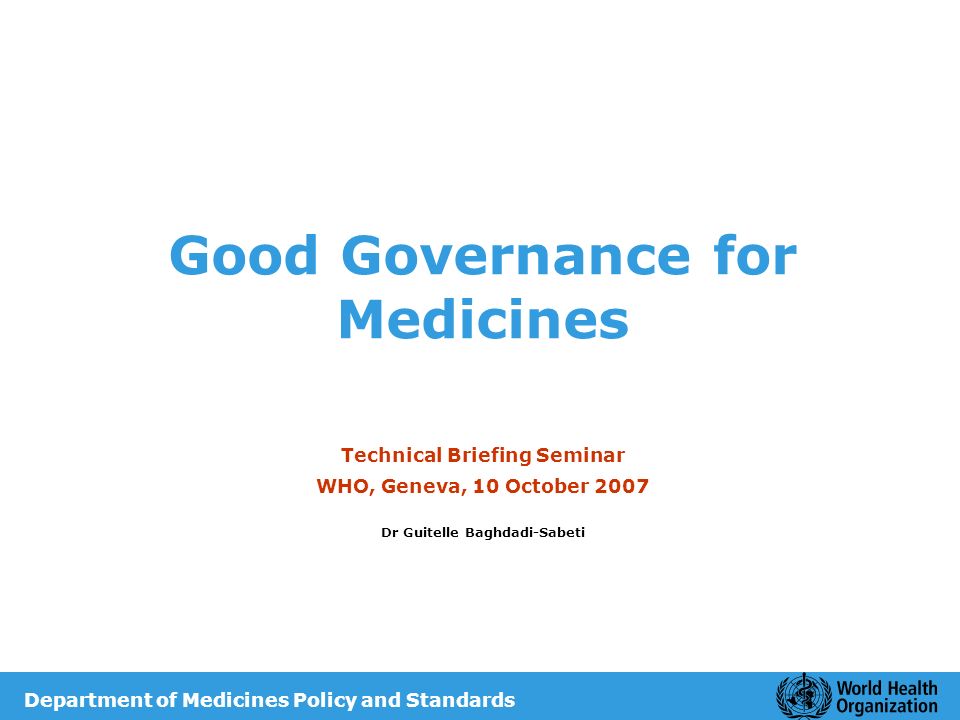 Good Governance for Medicines Technical Briefing Seminar WHO, Geneva, 10 October 2007 Dr Guitelle Baghdadi-Sabeti Department of Medicines Policy and Standards