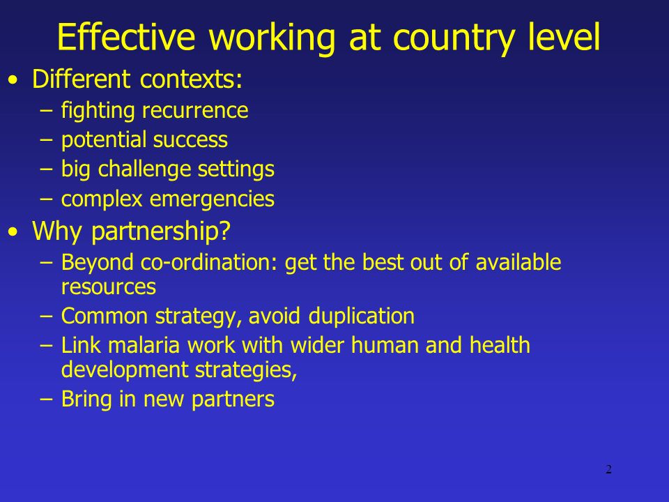 2 Effective working at country level Different contexts: –fighting recurrence –potential success –big challenge settings –complex emergencies Why partnership.