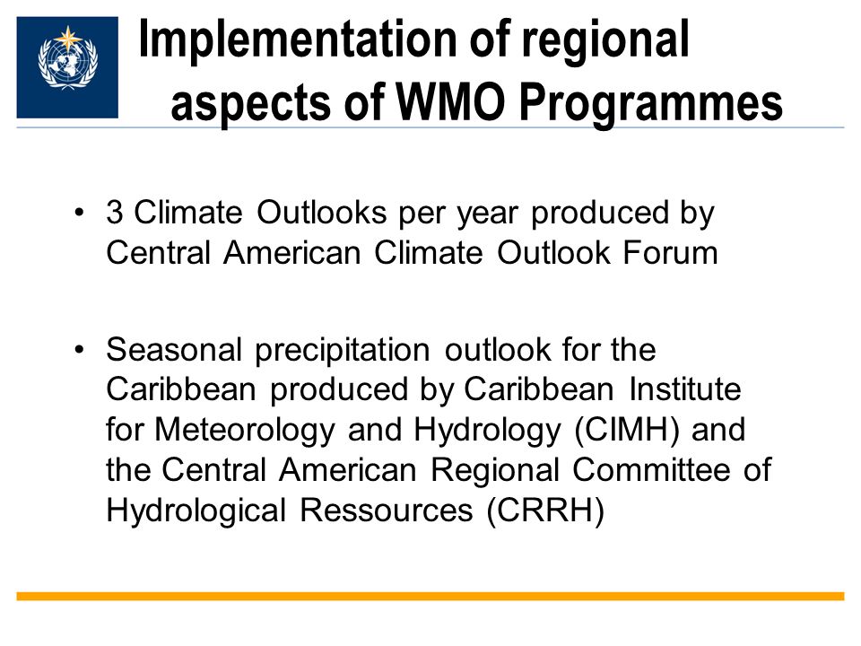 Implementation of regional aspects of WMO Programmes 3 Climate Outlooks per year produced by Central American Climate Outlook Forum Seasonal precipitation outlook for the Caribbean produced by Caribbean Institute for Meteorology and Hydrology (CIMH) and the Central American Regional Committee of Hydrological Ressources (CRRH)