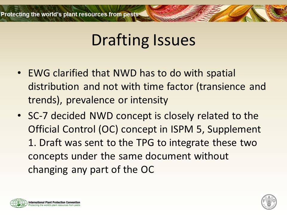 Drafting Issues EWG clarified that NWD has to do with spatial distribution and not with time factor (transience and trends), prevalence or intensity SC-7 decided NWD concept is closely related to the Official Control (OC) concept in ISPM 5, Supplement 1.