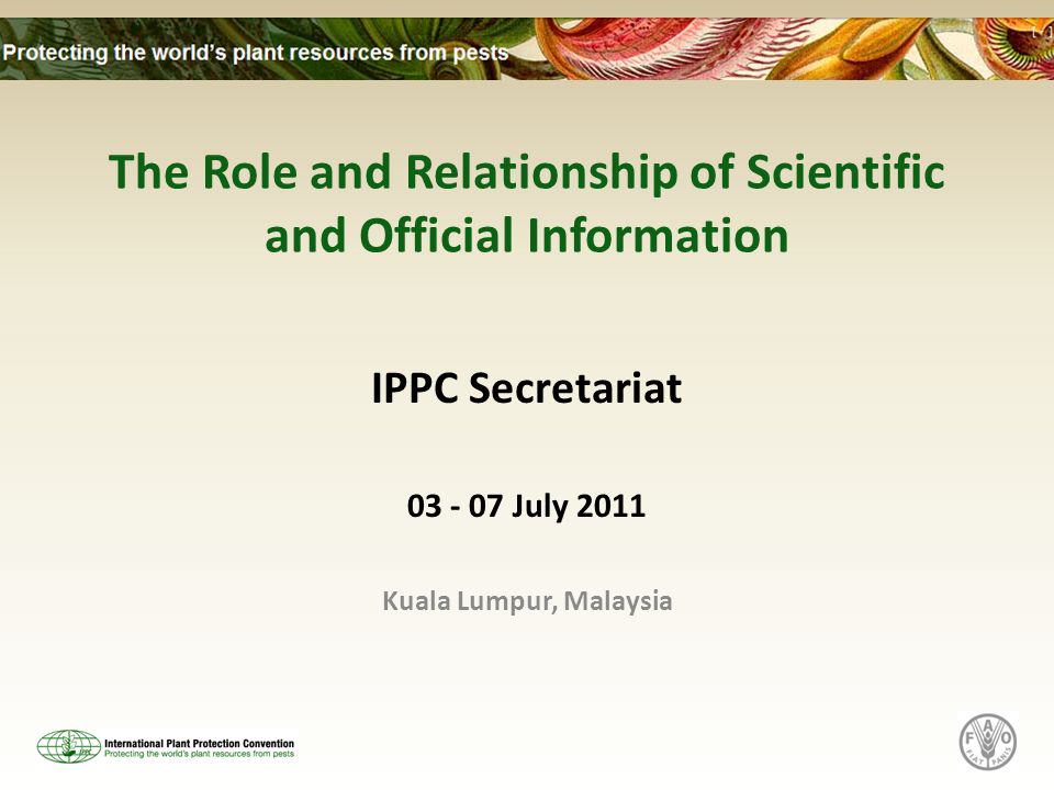The Role and Relationship of Scientific and Official Information IPPC Secretariat July 2011 Kuala Lumpur, Malaysia