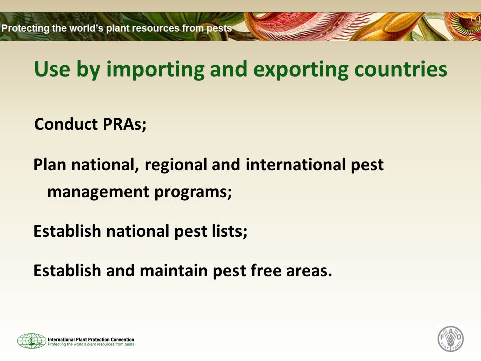 Use by importing and exporting countries Conduct PRAs; Plan national, regional and international pest management programs; Establish national pest lists; Establish and maintain pest free areas.