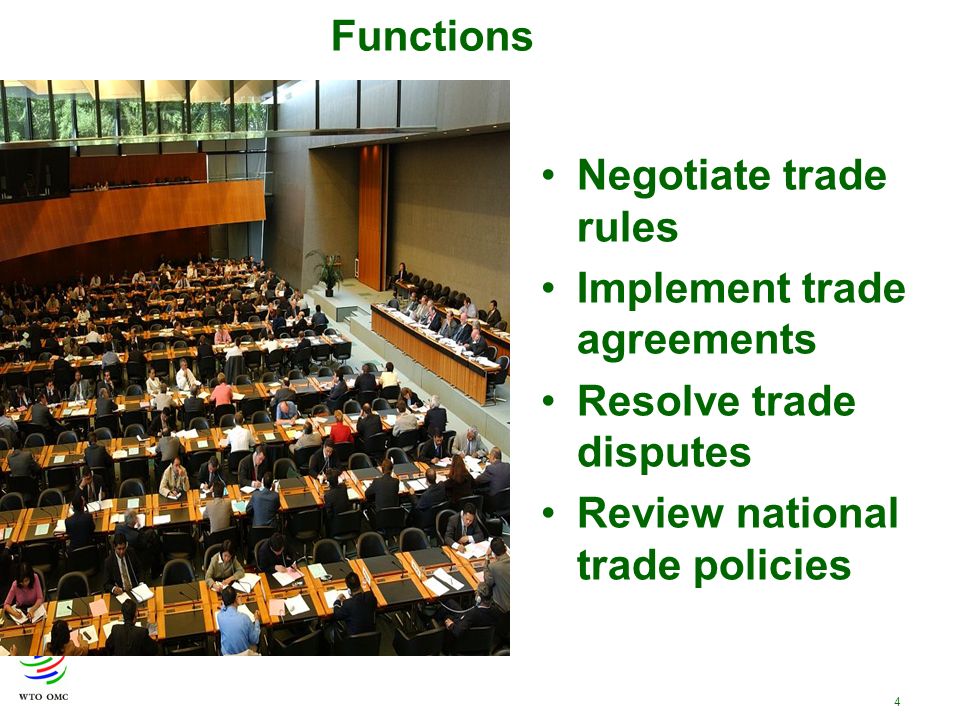 4 Negotiate trade rules Implement trade agreements Resolve trade disputes Review national trade policies Functions