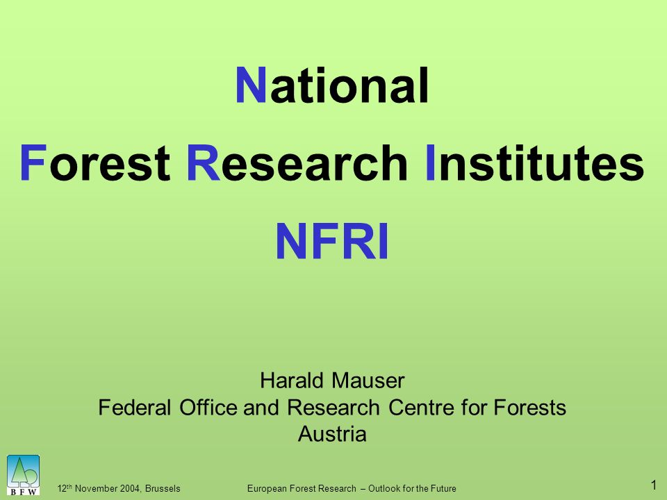 12 th November 2004, BrusselsEuropean Forest Research – Outlook for the Future 1 National Forest Research Institutes NFRI Harald Mauser Federal Office and Research Centre for Forests Austria