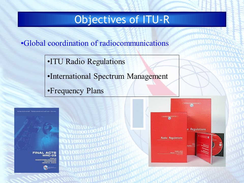 Objectives of ITU-R Global coordination of radiocommunications ITU Radio Regulations International Spectrum Management Frequency Plans