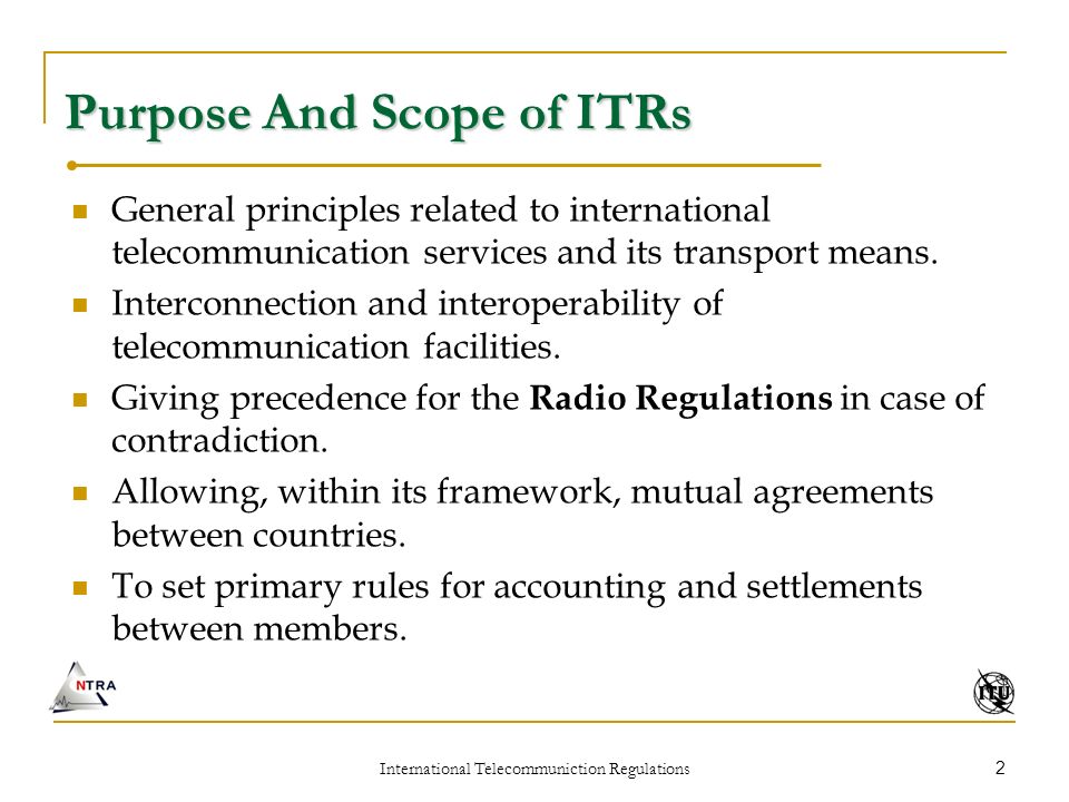 International Telecommuniction Regulations 2 Purpose And Scope of ITRs General principles related to international telecommunication services and its transport means.