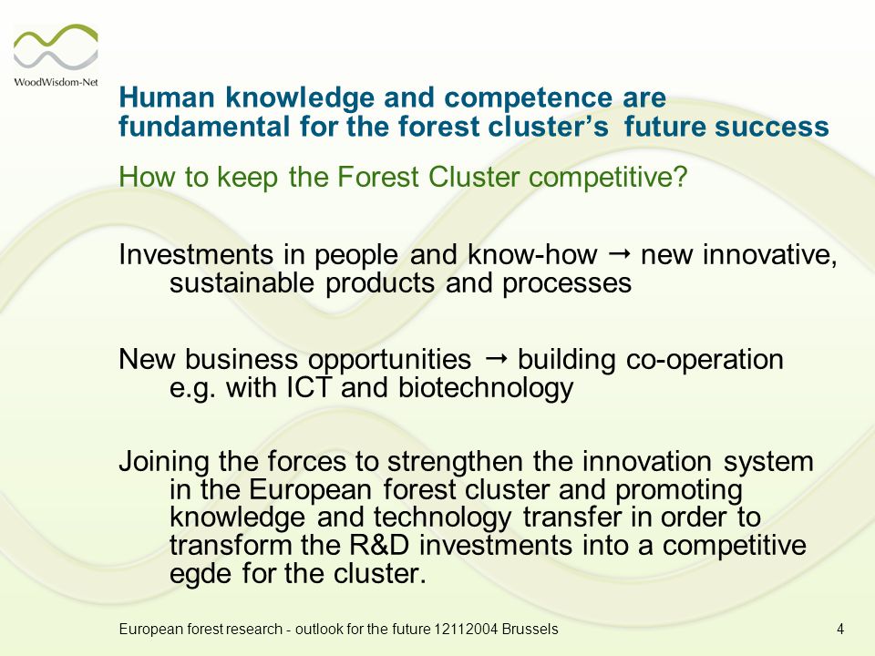 European forest research - outlook for the future Brussels4 Human knowledge and competence are fundamental for the forest clusters future success How to keep the Forest Cluster competitive.