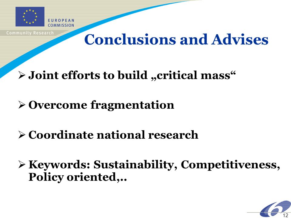 12 Conclusions and Advises Joint efforts to build critical mass Overcome fragmentation Coordinate national research Keywords: Sustainability, Competitiveness, Policy oriented,..
