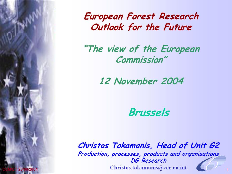 General Presentation Dec OdM/CT 23/09/ European Forest Research Outlook for the Future The view of the European Commission 12 November 2004 Brussels Christos Tokamanis, Head of Unit G2 Production, processes, products and organisations DG Research