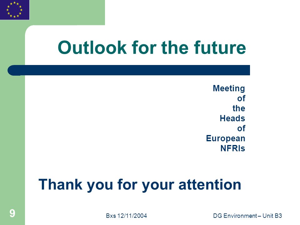 Bxs 12/11/2004DG Environment – Unit B3 9 Outlook for the future Meeting of the Heads of European NFRIs Thank you for your attention
