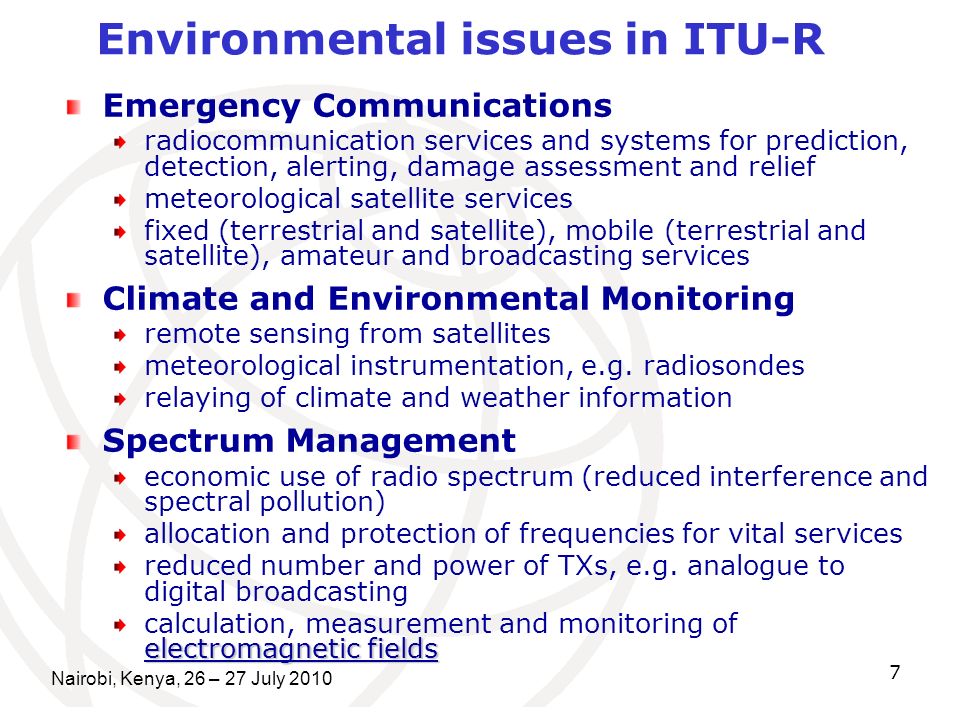 Nairobi, Kenya, 26 – 27 July Emergency Communications radiocommunication services and systems for prediction, detection, alerting, damage assessment and relief meteorological satellite services fixed (terrestrial and satellite), mobile (terrestrial and satellite), amateur and broadcasting services Climate and Environmental Monitoring remote sensing from satellites meteorological instrumentation, e.g.