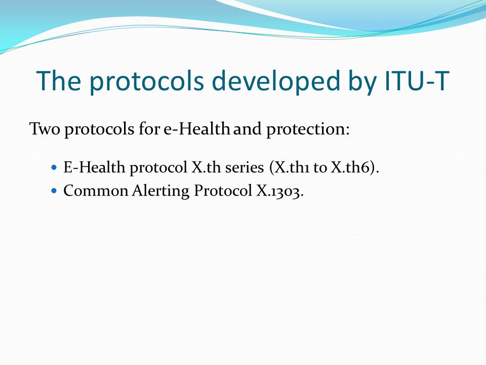 The protocols developed by ITU-T Two protocols for e-Health and protection: E-Health protocol X.th series (X.th1 to X.th6).