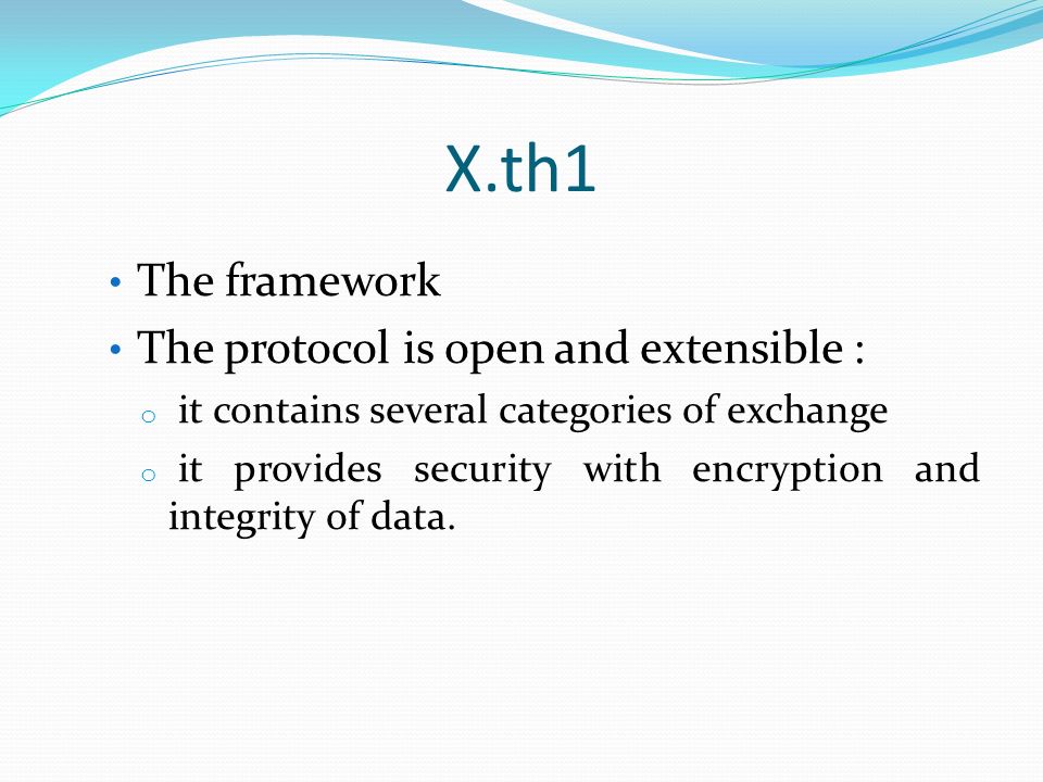 X.th1 The framework The protocol is open and extensible : o it contains several categories of exchange o it provides security with encryption and integrity of data.