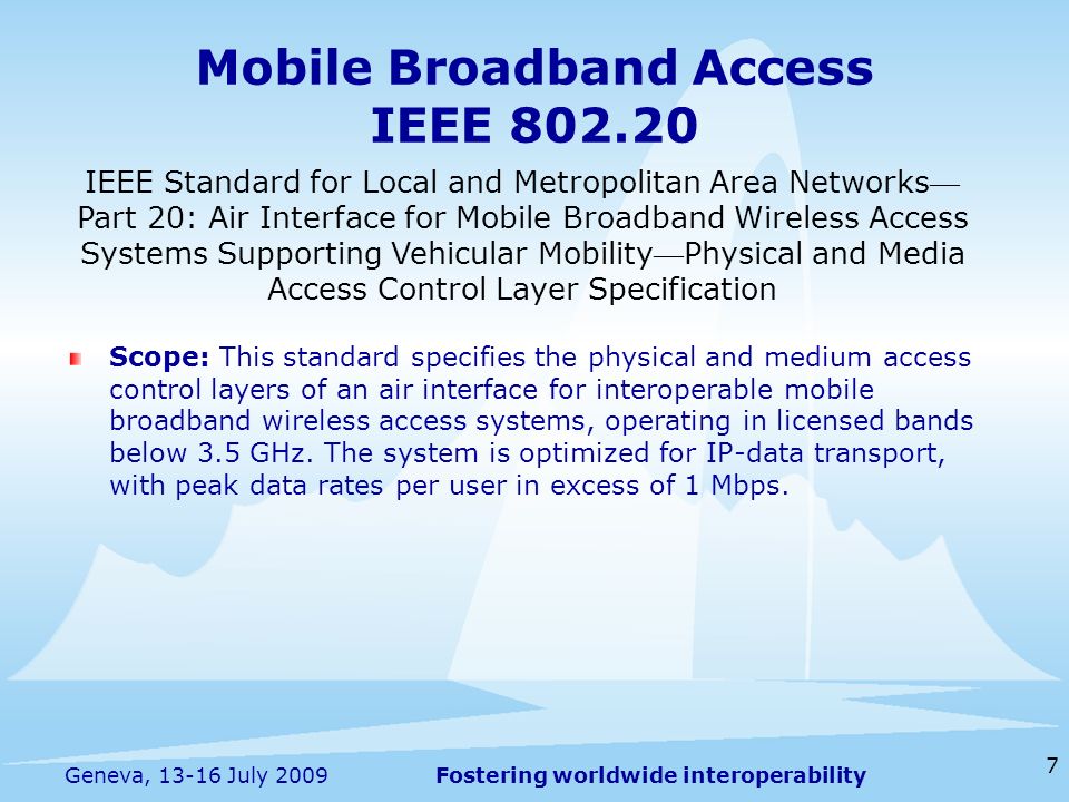 Fostering worldwide interoperability Mobile Broadband Access IEEE Scope: This standard specifies the physical and medium access control layers of an air interface for interoperable mobile broadband wireless access systems, operating in licensed bands below 3.5 GHz.