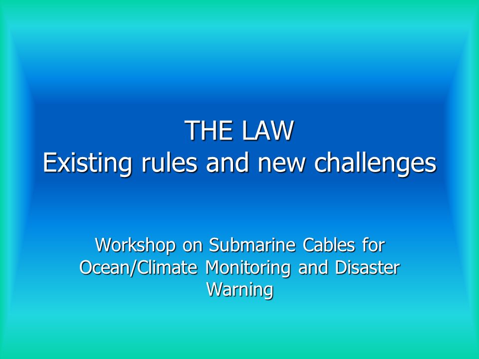 THE LAW Existing rules and new challenges Workshop on Submarine Cables for Ocean/Climate Monitoring and Disaster Warning