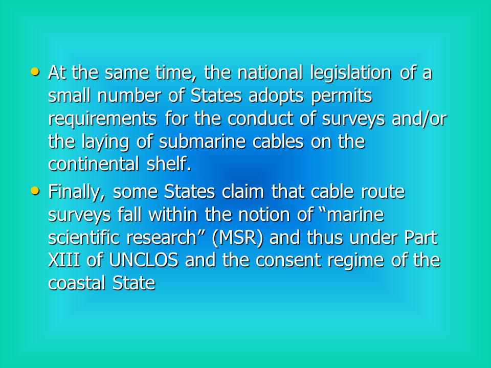 At the same time, the national legislation of a small number of States adopts permits requirements for the conduct of surveys and/or the laying of submarine cables on the continental shelf.