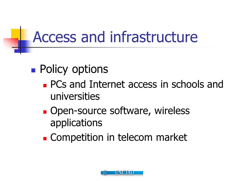 Access and infrastructure Policy options PCs and Internet access in schools and universities Open-source software, wireless applications Competition in telecom market