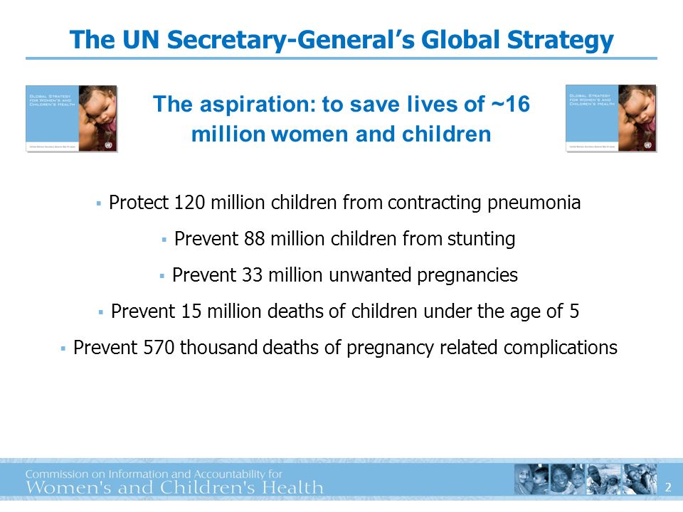 2 The UN Secretary-Generals Global Strategy Protect 120 million children from contracting pneumonia Prevent 88 million children from stunting Prevent 33 million unwanted pregnancies Prevent 15 million deaths of children under the age of 5 Prevent 570 thousand deaths of pregnancy related complications The aspiration: to save lives of ~16 million women and children