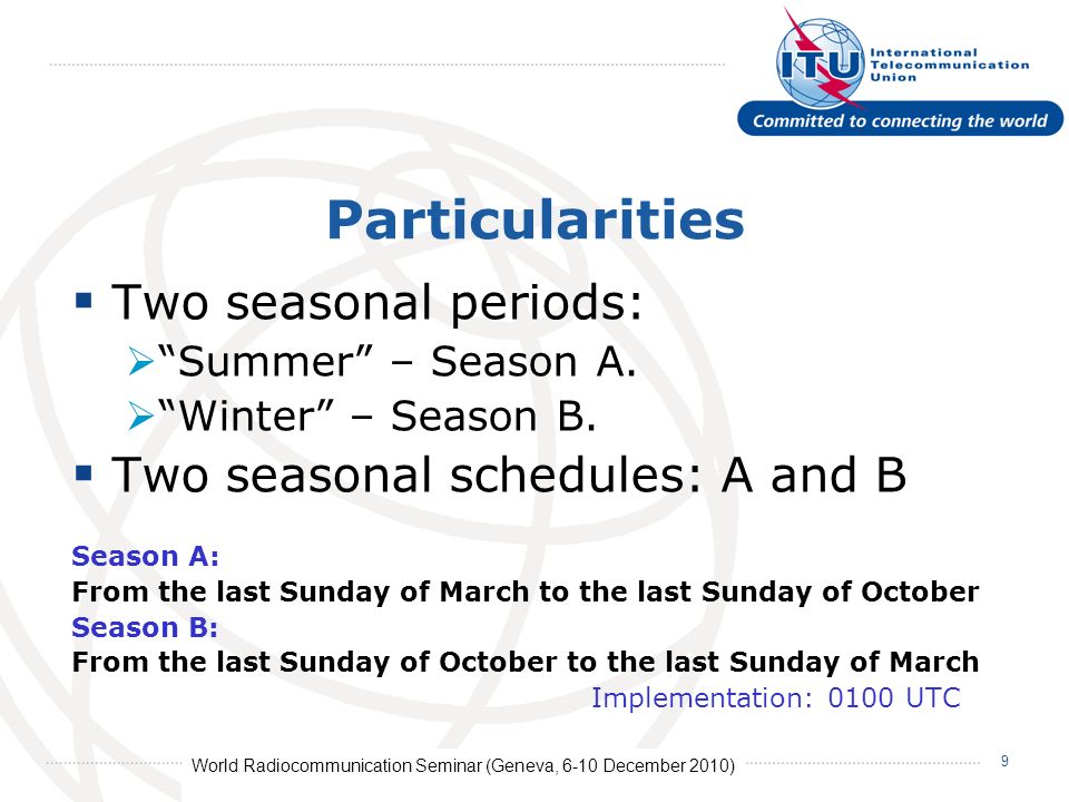 World Radiocommunication Seminar (Geneva, 6-10 December 2010) 9 Particularities Two seasonal periods: Summer – Season A.