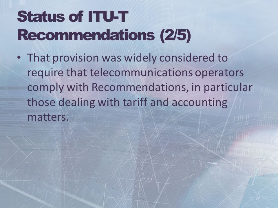 Status of ITU-T Recommendations (2/5) That provision was widely considered to require that telecommunications operators comply with Recommendations, in particular those dealing with tariff and accounting matters.