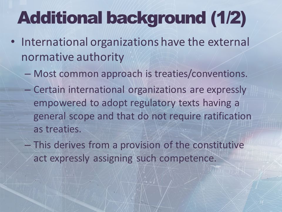 Additional background (1/2) International organizations have the external normative authority – Most common approach is treaties/conventions.