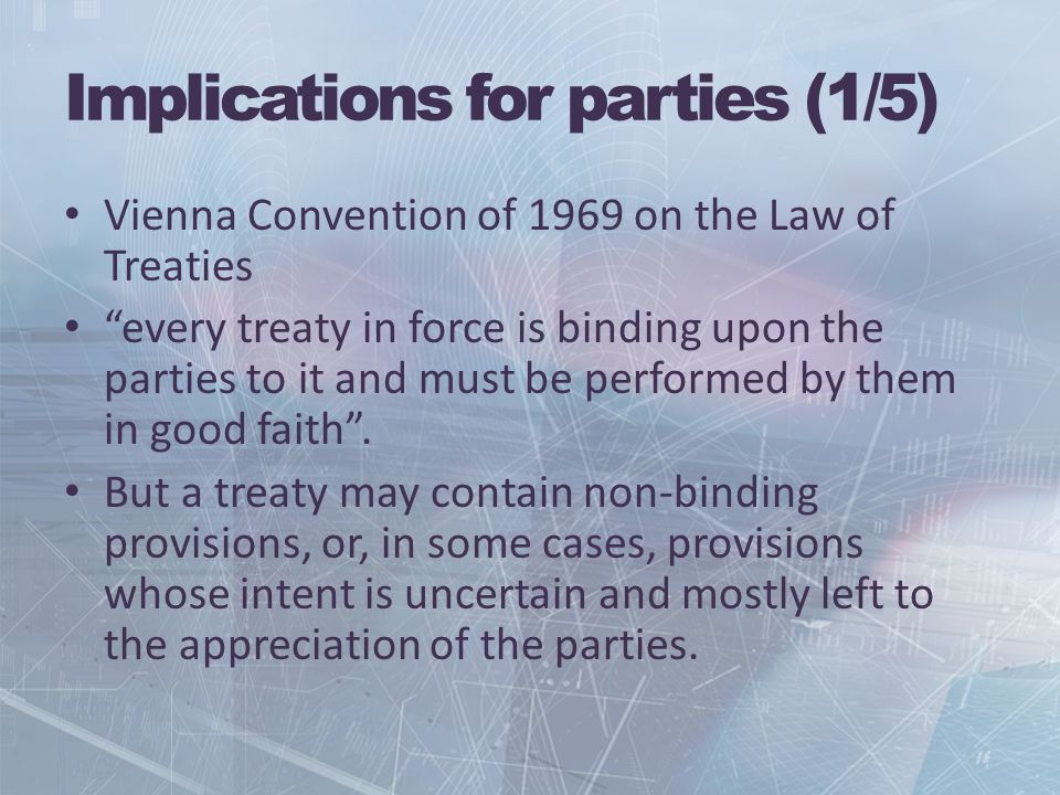 Implications for parties (1/5) Vienna Convention of 1969 on the Law of Treaties every treaty in force is binding upon the parties to it and must be performed by them in good faith.