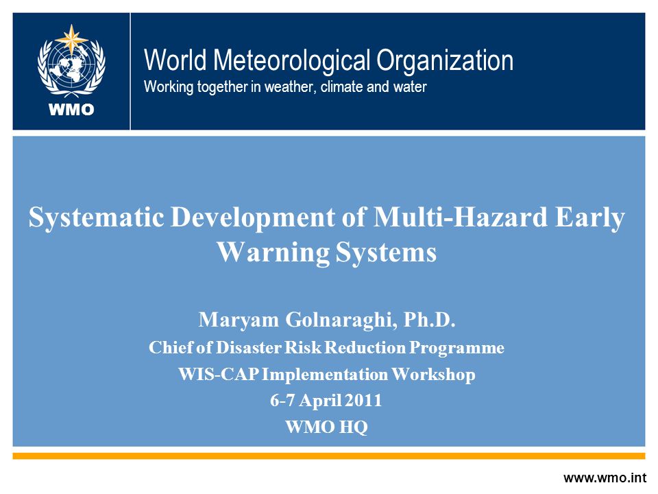 World Meteorological Organization Working together in weather, climate and water Systematic Development of Multi-Hazard Early Warning Systems Maryam Golnaraghi, Ph.D.