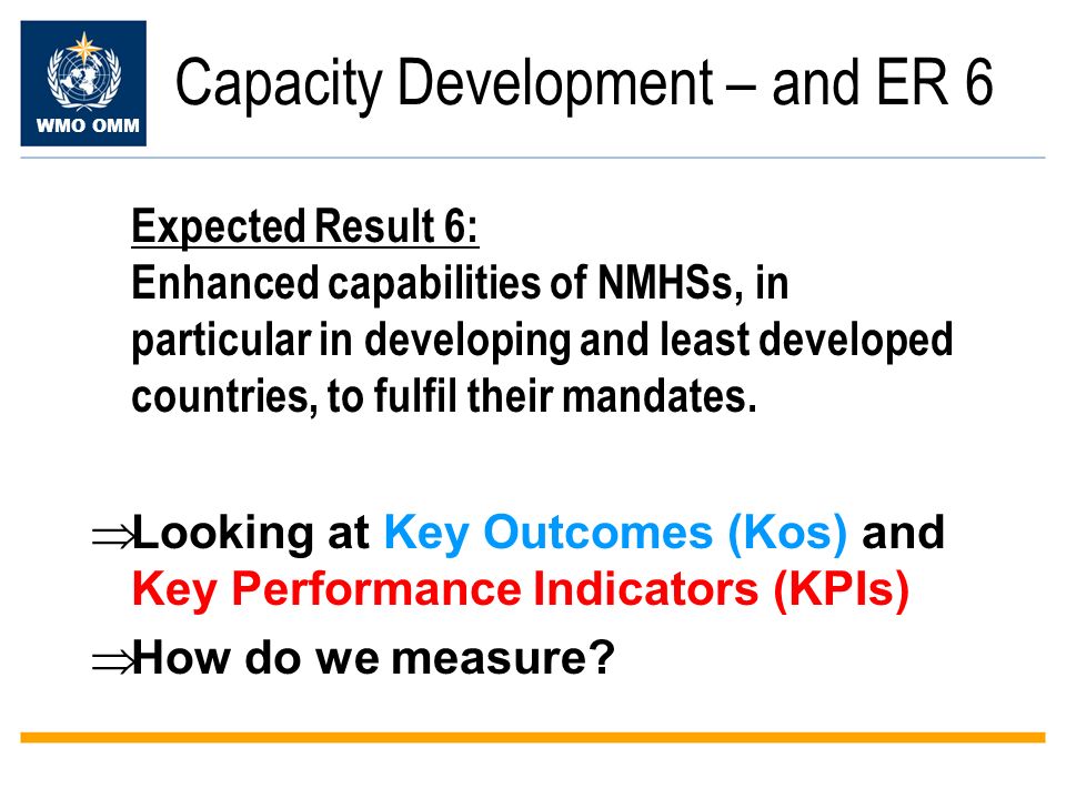 WMO OMM Capacity Development – and ER 6 Expected Result 6: Enhanced capabilities of NMHSs, in particular in developing and least developed countries, to fulfil their mandates.