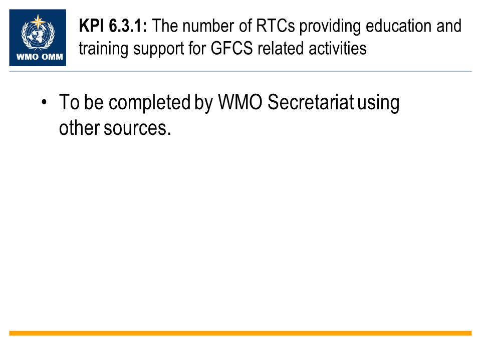 WMO OMM KPI 6.3.1: The number of RTCs providing education and training support for GFCS related activities To be completed by WMO Secretariat using other sources.
