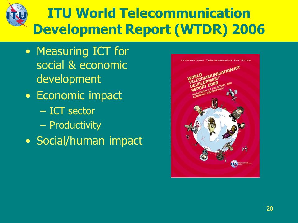 20 ITU World Telecommunication Development Report (WTDR) 2006 Measuring ICT for social & economic development Economic impact –ICT sector –Productivity Social/human impact