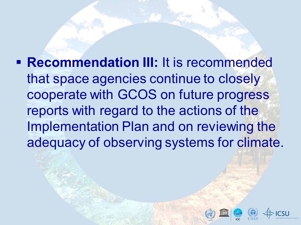 Recommendation III: It is recommended that space agencies continue to closely cooperate with GCOS on future progress reports with regard to the actions of the Implementation Plan and on reviewing the adequacy of observing systems for climate.