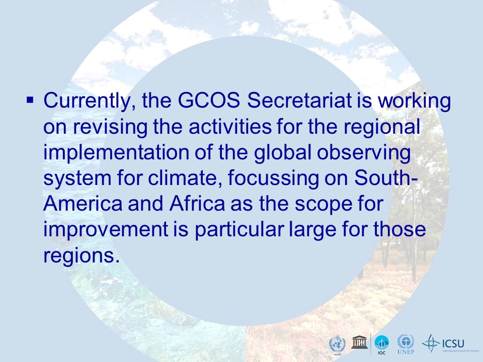 Currently, the GCOS Secretariat is working on revising the activities for the regional implementation of the global observing system for climate, focussing on South- America and Africa as the scope for improvement is particular large for those regions.