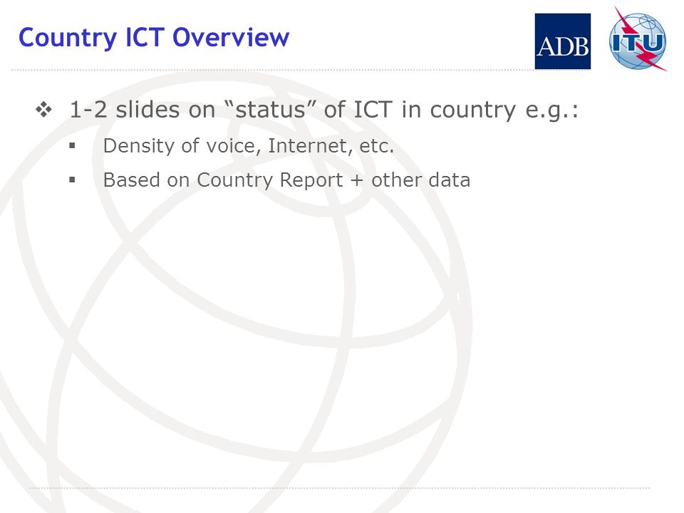 Country ICT Overview 1-2 slides on status of ICT in country e.g.: Density of voice, Internet, etc.