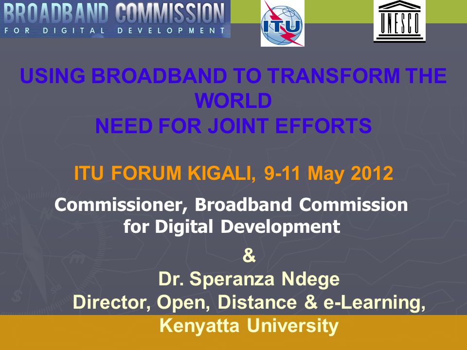 USING BROADBAND TO TRANSFORM THE WORLD NEED FOR JOINT EFFORTS ITU FORUM KIGALI, 9-11 May 2012 & Dr.